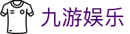 九游娱乐官方入口 - 九游娱乐官网iOS/安卓最新APP注册登录地址